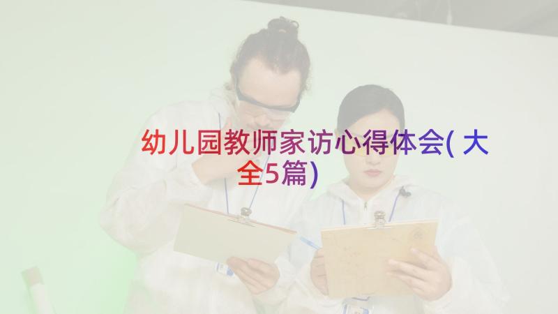 幼儿园教师家访心得体会(大全5篇)