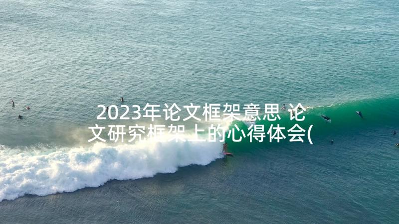 2023年论文框架意思 论文研究框架上的心得体会(精选6篇)