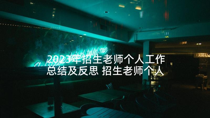 2023年招生老师个人工作总结及反思 招生老师个人工作总结(通用5篇)