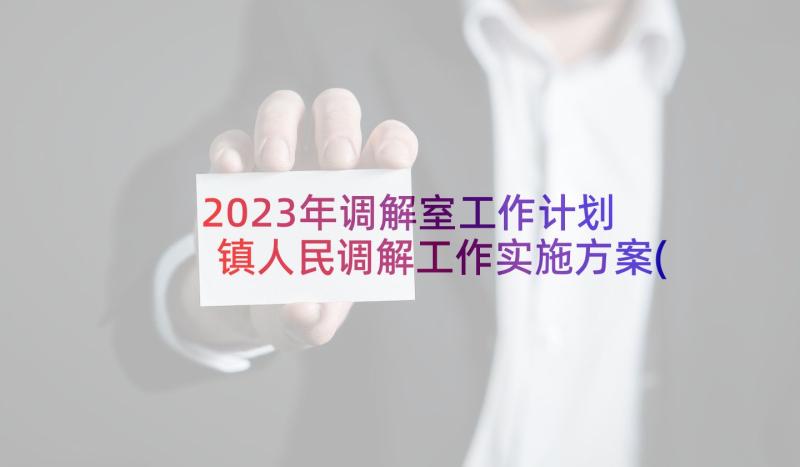 2023年调解室工作计划 镇人民调解工作实施方案(汇总5篇)