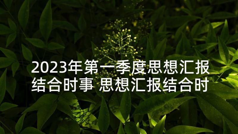 2023年第一季度思想汇报结合时事 思想汇报结合时事热点(优质6篇)