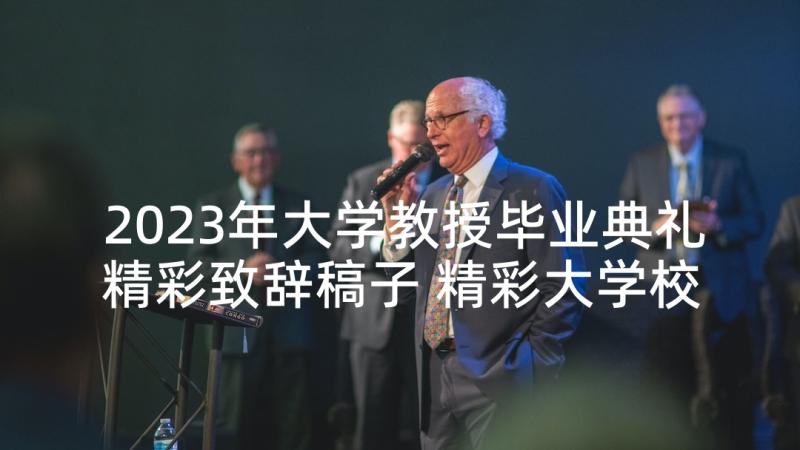 2023年大学教授毕业典礼精彩致辞稿子 精彩大学校长毕业典礼致辞(模板5篇)