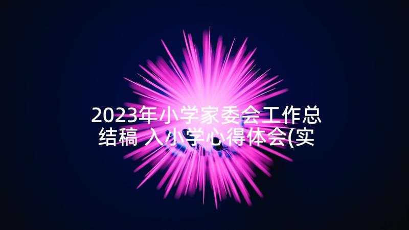 2023年小学家委会工作总结稿 入小学心得体会(实用9篇)