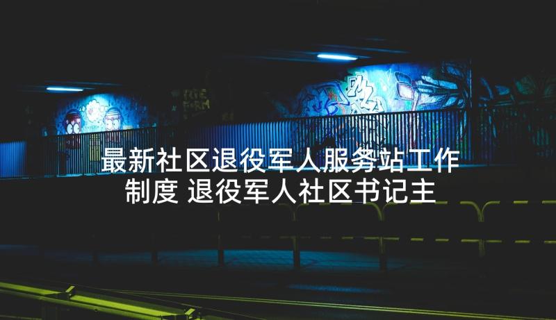 最新社区退役军人服务站工作制度 退役军人社区书记主要事迹(汇总5篇)