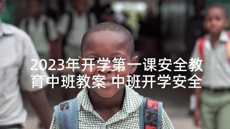 2023年开学第一课安全教育中班教案 中班开学安全教育第一课教案(优质5篇)