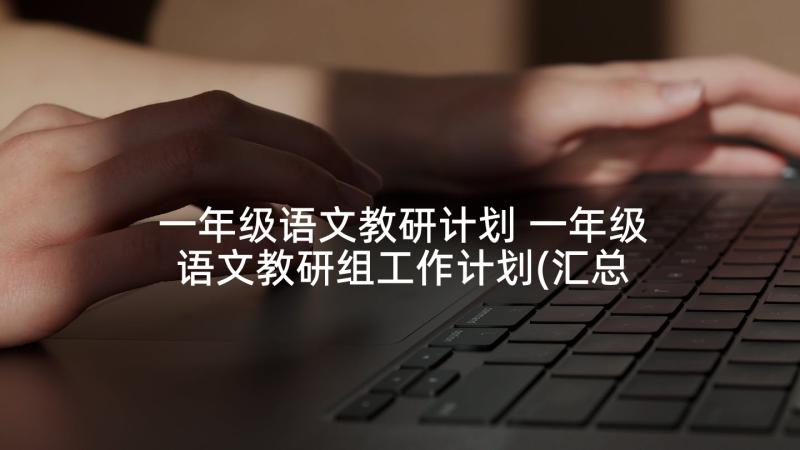 一年级语文教研计划 一年级语文教研组工作计划(汇总10篇)