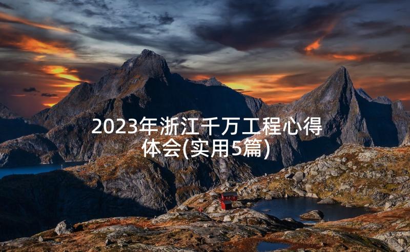 2023年浙江千万工程心得体会(实用5篇)