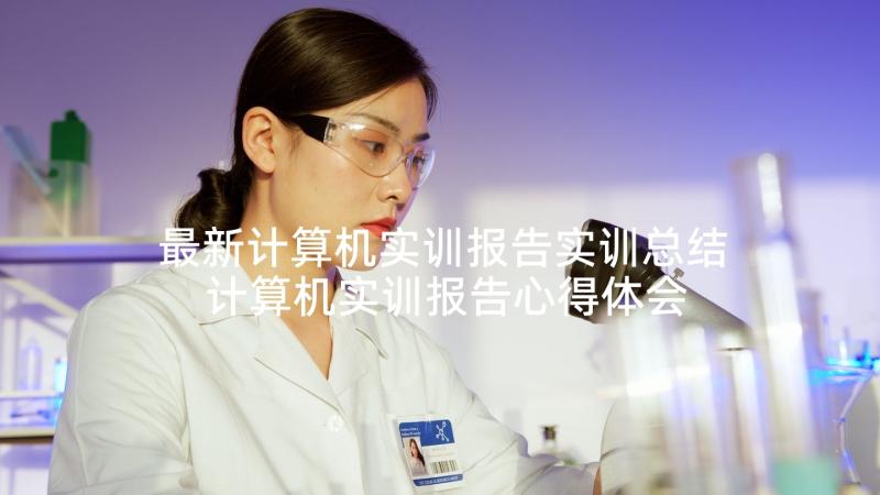 最新计算机实训报告实训总结 计算机实训报告心得体会计算机实训总结(通用5篇)