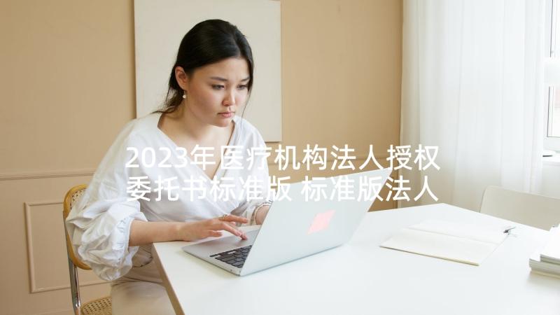 2023年医疗机构法人授权委托书标准版 标准版法人授权委托书(优秀5篇)