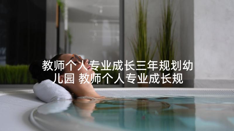 教师个人专业成长三年规划幼儿园 教师个人专业成长规划(通用7篇)