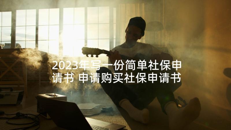 2023年写一份简单社保申请书 申请购买社保申请书(大全6篇)