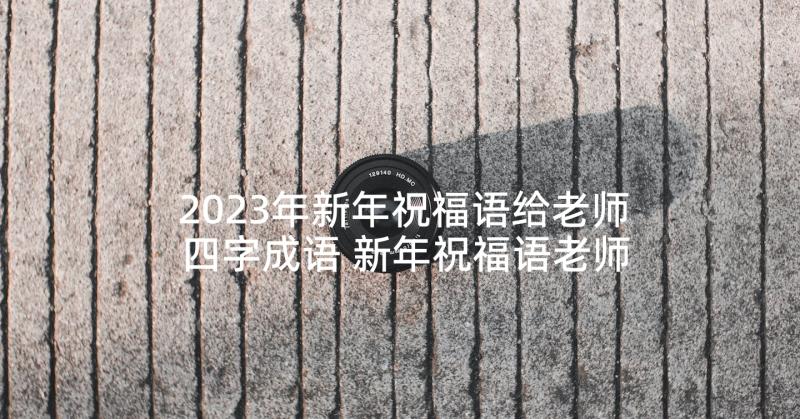 2023年新年祝福语给老师四字成语 新年祝福语老师(通用7篇)