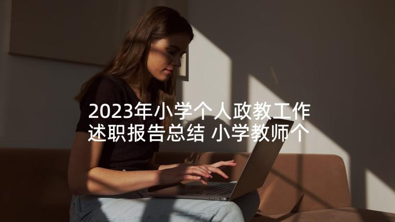 2023年小学个人政教工作述职报告总结 小学教师个人工作述职报告(精选10篇)