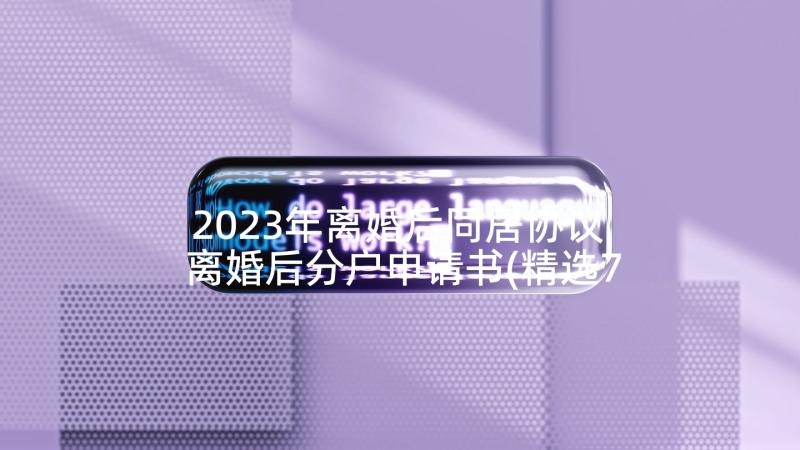 2023年离婚后同居协议 离婚后分户申请书(精选7篇)