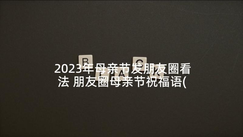 2023年母亲节发朋友圈看法 朋友圈母亲节祝福语(通用5篇)