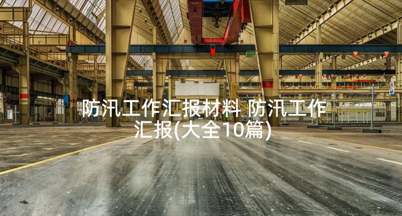 防汛工作汇报材料 防汛工作汇报(大全10篇)