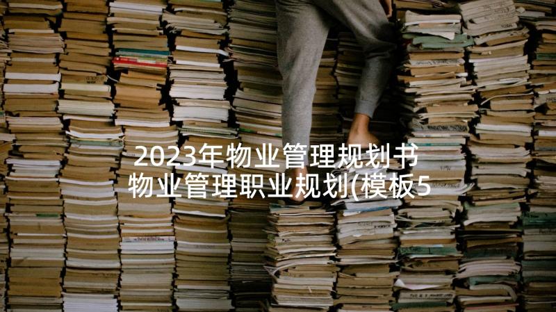 2023年物业管理规划书 物业管理职业规划(模板5篇)