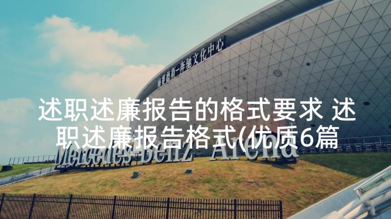 述职述廉报告的格式要求 述职述廉报告格式(优质6篇)