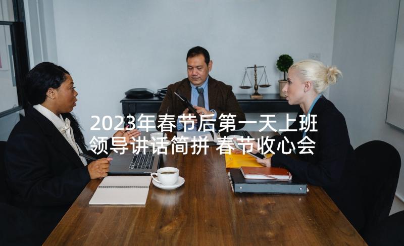 2023年春节后第一天上班领导讲话简拼 春节收心会领导讲话稿(优秀5篇)