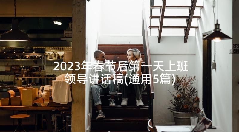 2023年春节后第一天上班领导讲话稿(通用5篇)