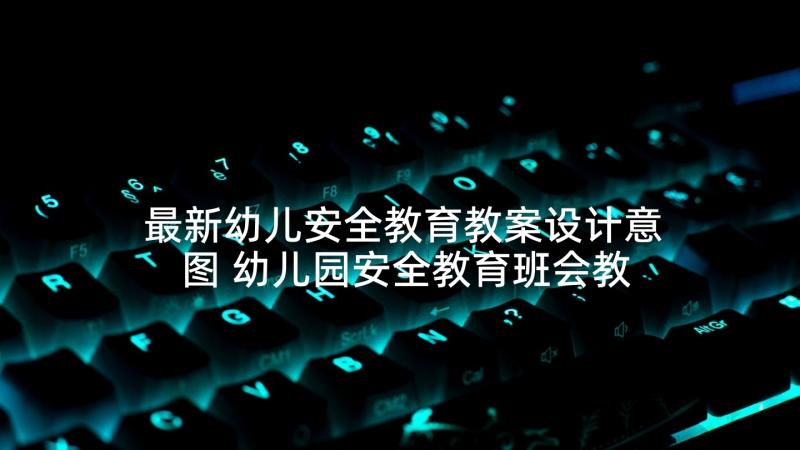 最新幼儿安全教育教案设计意图 幼儿园安全教育班会教案设计(优秀5篇)