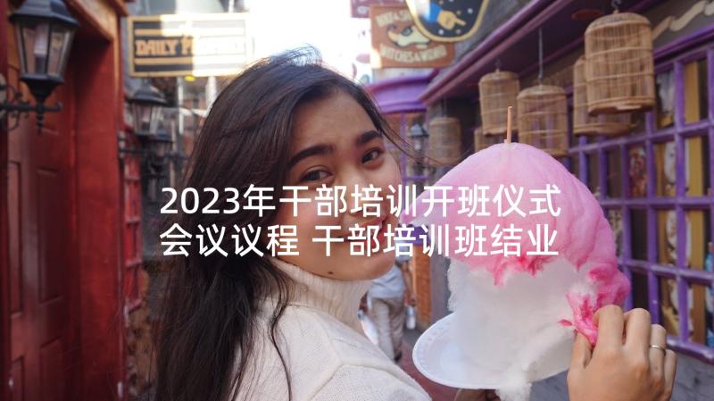 2023年干部培训开班仪式会议议程 干部培训班结业典礼主持词(模板7篇)