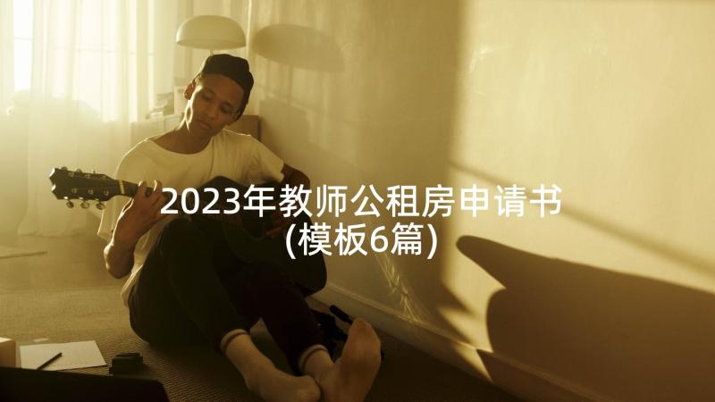 2023年教师公租房申请书(模板6篇)