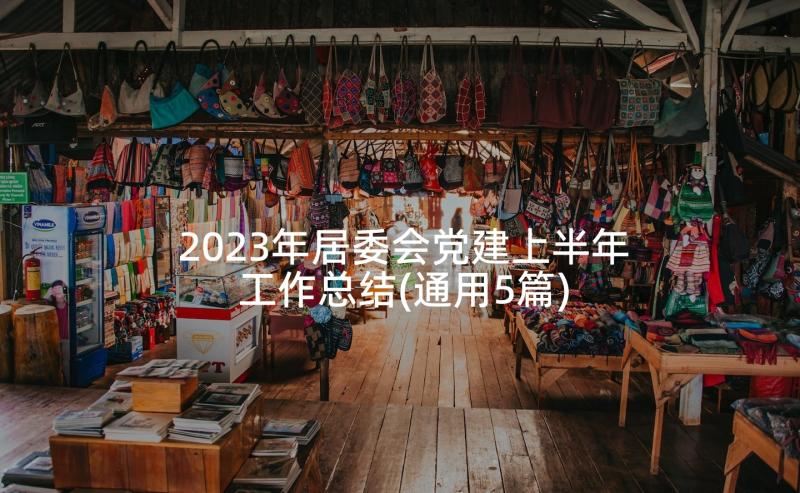 2023年居委会党建上半年工作总结(通用5篇)