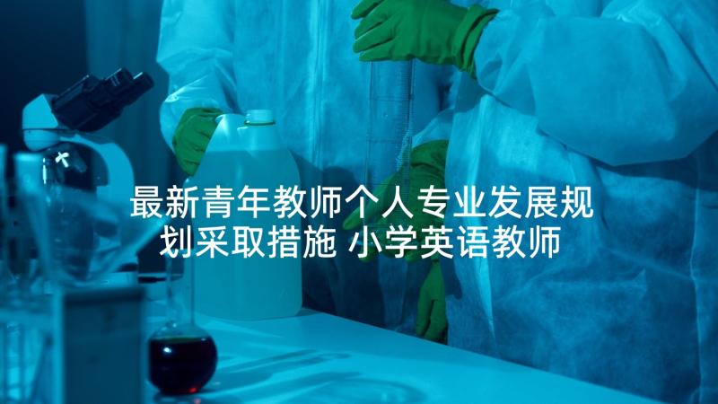 最新青年教师个人专业发展规划采取措施 小学英语教师个人专业发展规划(通用7篇)