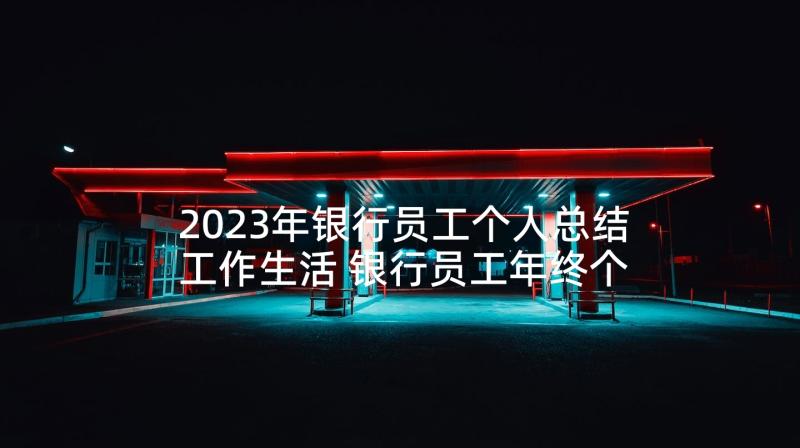 2023年银行员工个人总结工作生活 银行员工年终个人总结(优秀6篇)