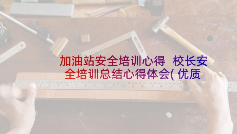 加油站安全培训心得 校长安全培训总结心得体会(优质7篇)