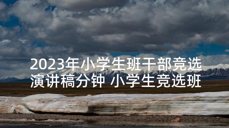 2023年小学生班干部竞选演讲稿分钟 小学生竞选班干部演讲稿(实用7篇)