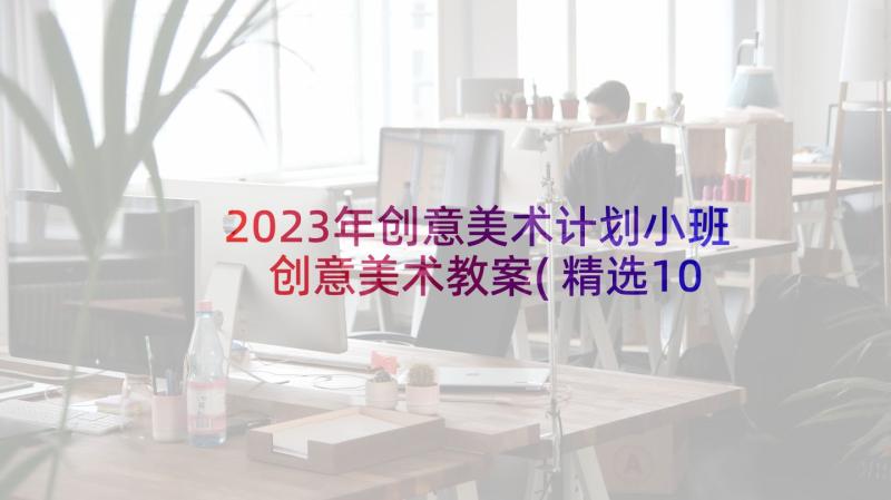 2023年创意美术计划小班 创意美术教案(精选10篇)