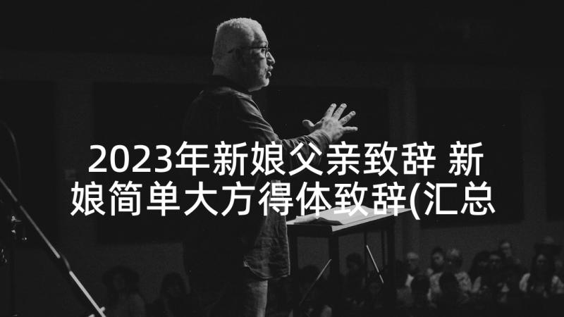 2023年新娘父亲致辞 新娘简单大方得体致辞(汇总5篇)