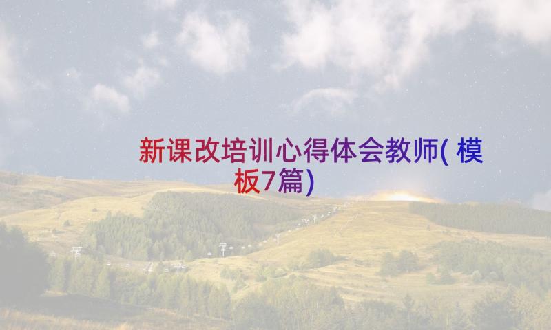 新课改培训心得体会教师(模板7篇)