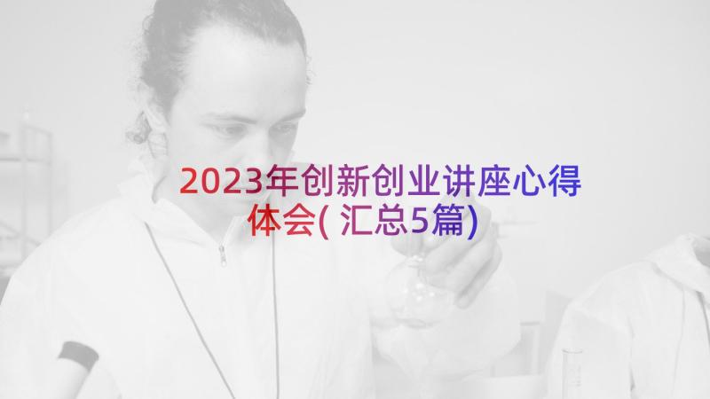 2023年创新创业讲座心得体会(汇总5篇)