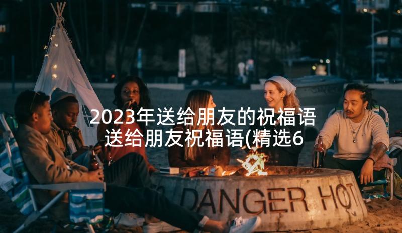 2023年送给朋友的祝福语 送给朋友祝福语(精选6篇)