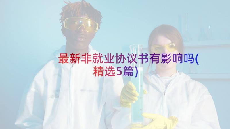 最新非就业协议书有影响吗(精选5篇)