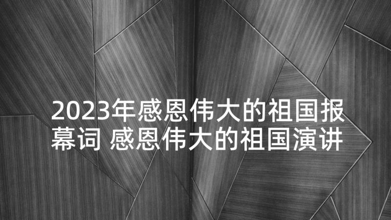 2023年感恩伟大的祖国报幕词 感恩伟大的祖国演讲稿(大全5篇)