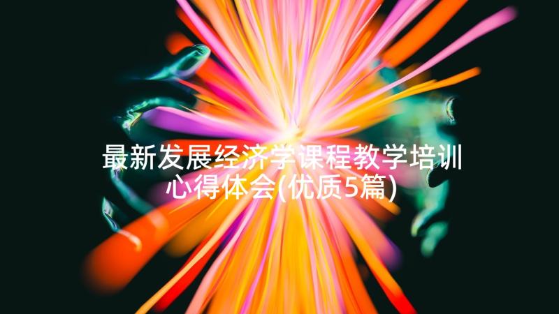 最新发展经济学课程教学培训心得体会(优质5篇)