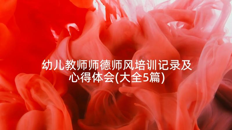 幼儿教师师德师风培训记录及心得体会(大全5篇)