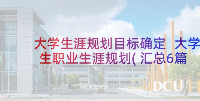 大学生涯规划目标确定 大学生职业生涯规划(汇总6篇)