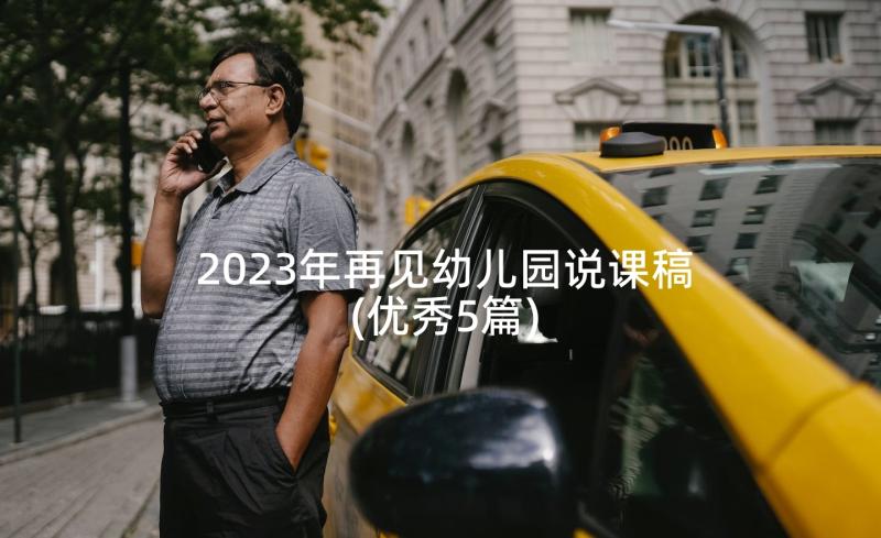 2023年再见幼儿园说课稿(优秀5篇)