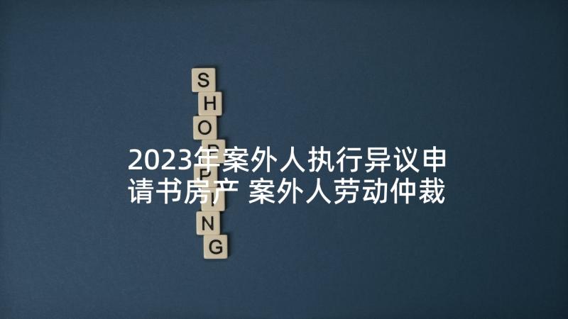 2023年案外人执行异议申请书房产 案外人劳动仲裁执行异议申请书(精选5篇)