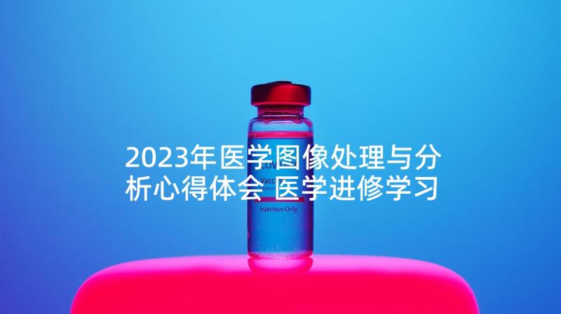 2023年医学图像处理与分析心得体会 医学进修学习心得体会(优秀5篇)