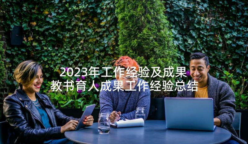 2023年工作经验及成果 教书育人成果工作经验总结(精选5篇)