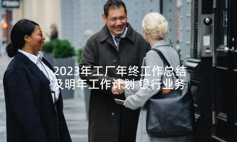 2023年工厂年终工作总结及明年工作计划 银行业务部年度工作总结及明年工作计划(模板5篇)