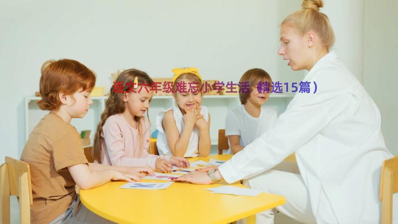 语文六年级难忘小学生活（精选15篇）