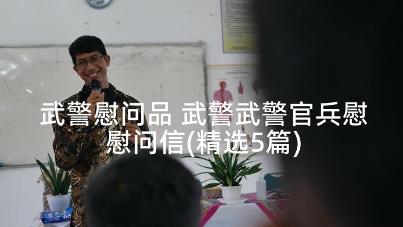 武警慰问品 武警武警官兵慰慰问信(精选5篇)