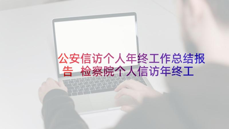 公安信访个人年终工作总结报告 检察院个人信访年终工作总结(优质5篇)